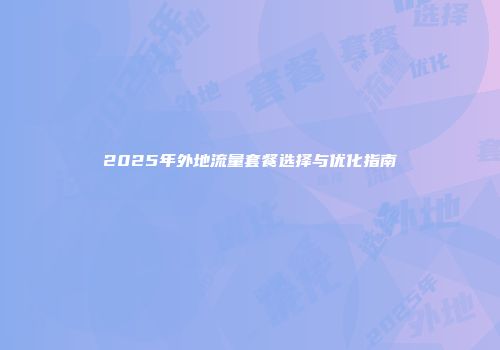 2025年外地流量套餐选择与优化指南