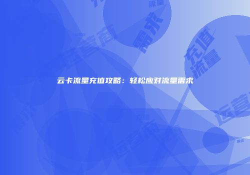 云卡流量充值攻略：轻松应对流量需求