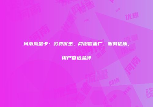 河南流量卡：资费优惠、网络覆盖广、服务优质，用户首选品牌