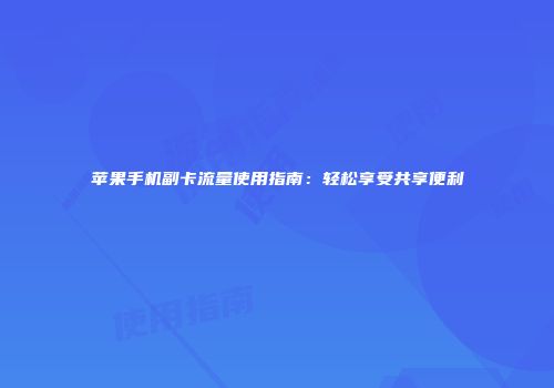 苹果手机副卡流量使用指南：轻松享受共享便利