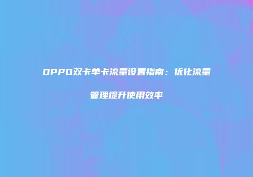 OPPO双卡单卡流量设置指南：优化流量管理提升使用效率