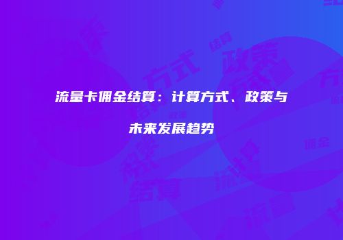流量卡佣金结算：计算方式、政策与未来发展趋势