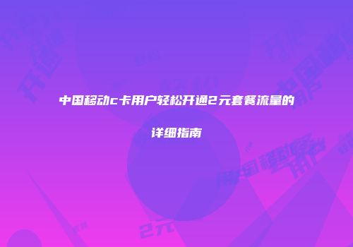 中国移动c卡用户轻松开通2元套餐流量的详细指南