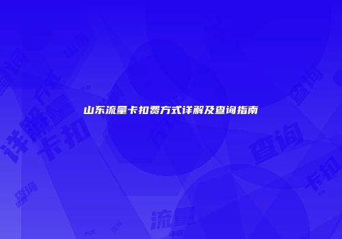 山东流量卡扣费方式详解及查询指南