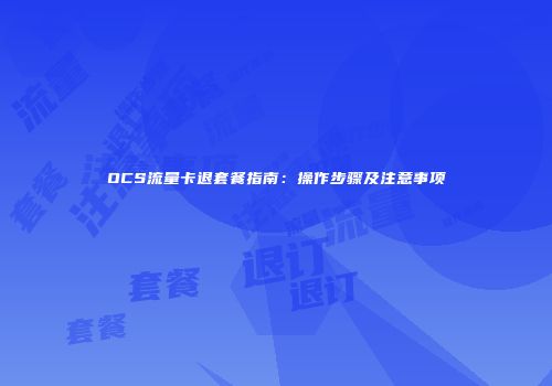 OCS流量卡退套餐指南：操作步骤及注意事项