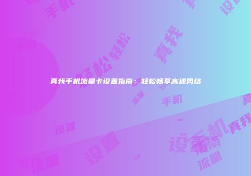真我手机流量卡设置指南：轻松畅享高速网络