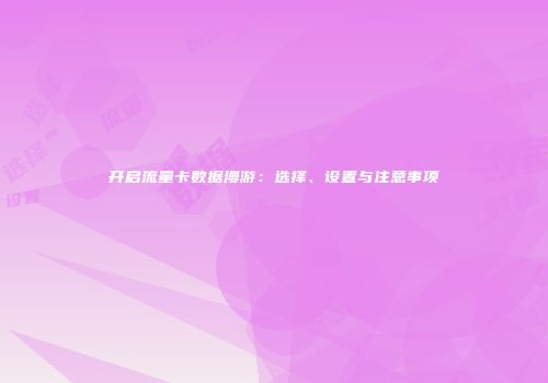 开启流量卡数据漫游：选择、设置与注意事项