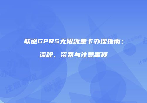 联通GPRS无限流量卡办理指南：流程、资费与注意事项