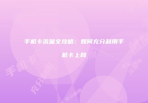 手机卡流量全攻略：如何充分利用手机卡上网