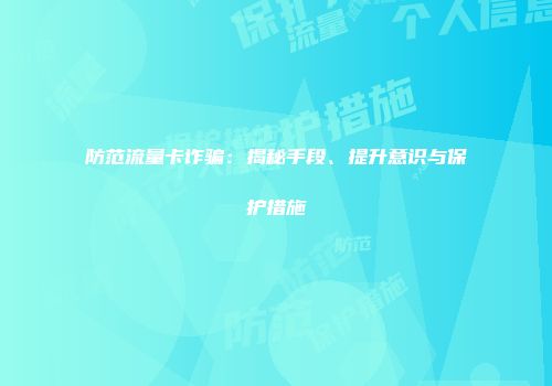 防范流量卡诈骗：揭秘手段、提升意识与保护措施