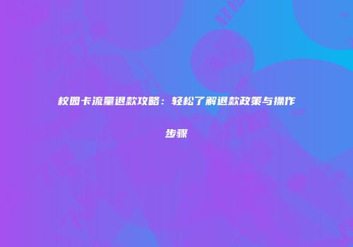 校园卡流量退款攻略：轻松了解退款政策与操作步骤