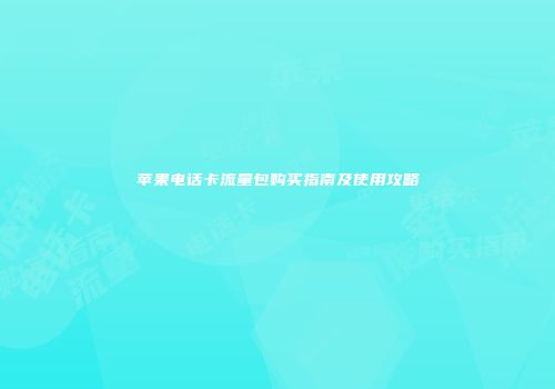 苹果电话卡流量包购买指南及使用攻略
