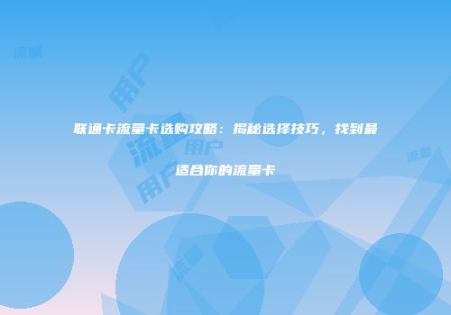 联通卡流量卡选购攻略：揭秘选择技巧，找到最适合你的流量卡
