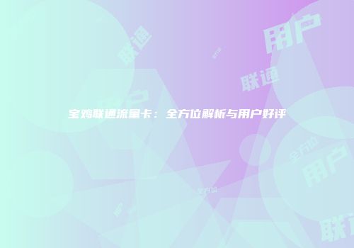 宝鸡联通流量卡：全方位解析与用户好评