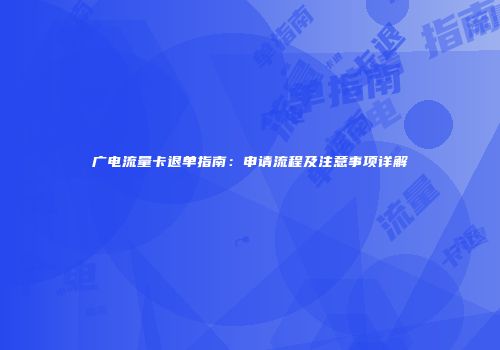 广电流量卡退单指南：申请流程及注意事项详解
