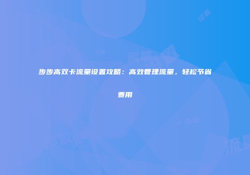 步步高双卡流量设置攻略：高效管理流量，轻松节省费用