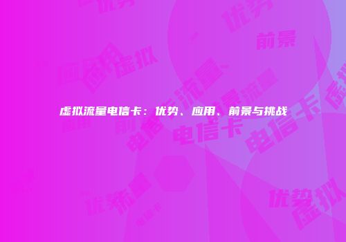 虚拟流量电信卡：优势、应用、前景与挑战