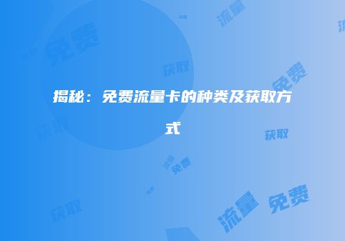 揭秘：免费流量卡的种类及获取方式