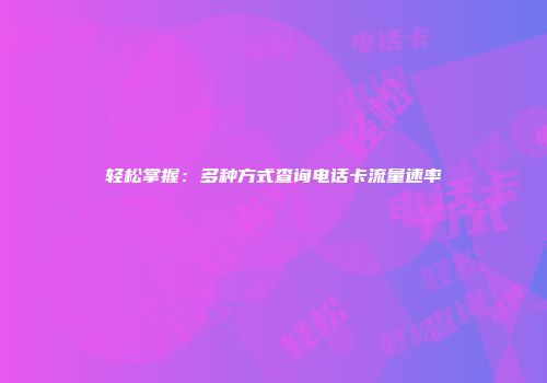 轻松掌握：多种方式查询电话卡流量速率