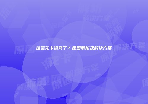流量花卡没网了？原因解析及解决方案