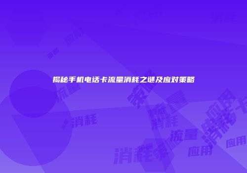 揭秘手机电话卡流量消耗之谜及应对策略