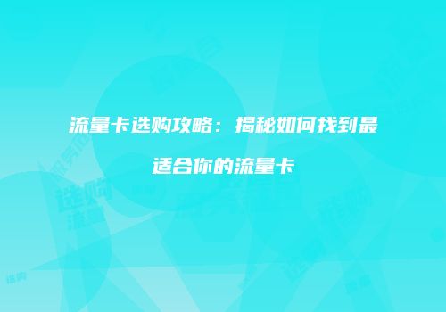 流量卡选购攻略：揭秘如何找到最适合你的流量卡