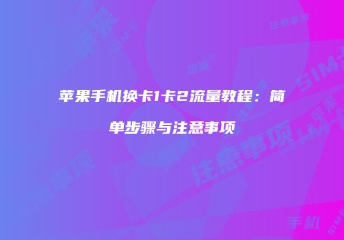 苹果手机换卡1卡2流量教程：简单步骤与注意事项