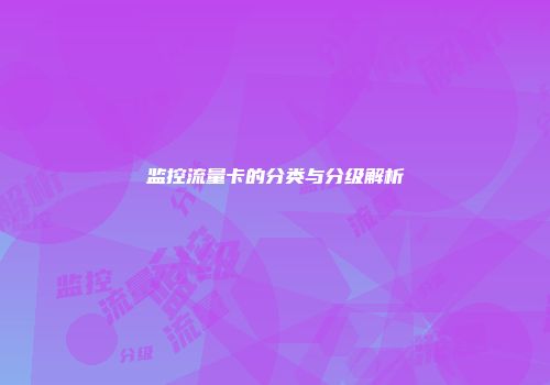 监控流量卡的分类与分级解析