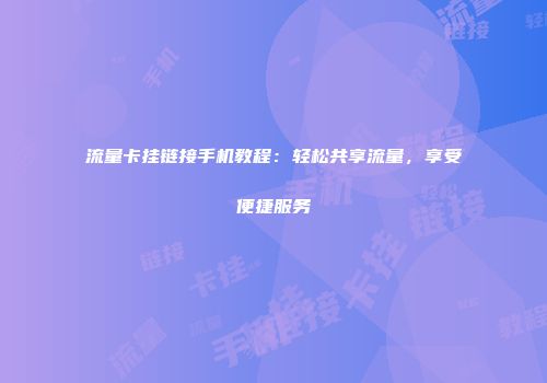 流量卡挂链接手机教程：轻松共享流量，享受便捷服务