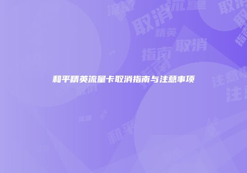 和平精英流量卡取消指南与注意事项