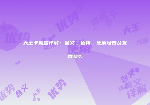 大王卡流量详解：含义、优势、使用场景及发展趋势