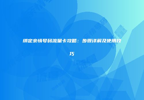 绑定亲情号码流量卡攻略：步骤详解及使用技巧