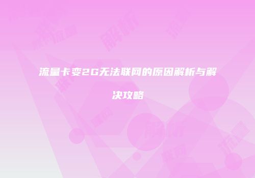 流量卡变2G无法联网的原因解析与解决攻略