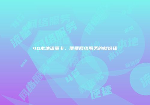 4G本地流量卡：便捷网络服务的新选择