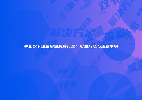 手机双卡流量限速解决方案：设置方法与注意事项