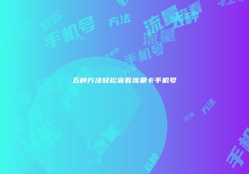 五种方法轻松查看流量卡手机号