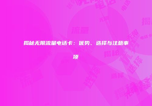 揭秘无限流量电话卡：优势、选择与注意事项