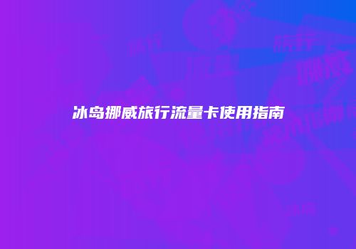 冰岛挪威旅行流量卡使用指南