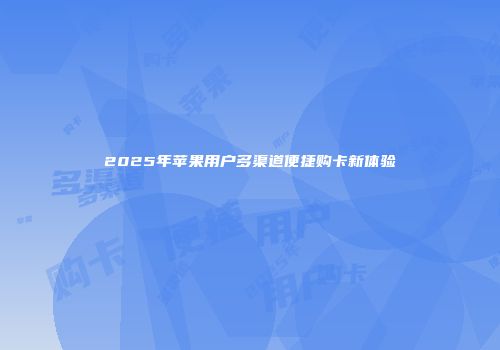 2025年苹果用户多渠道便捷购卡新体验