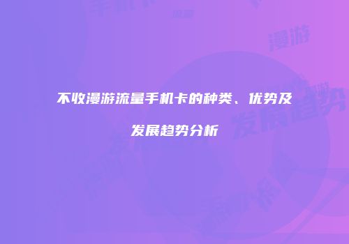 不收漫游流量手机卡的种类、优势及发展趋势分析