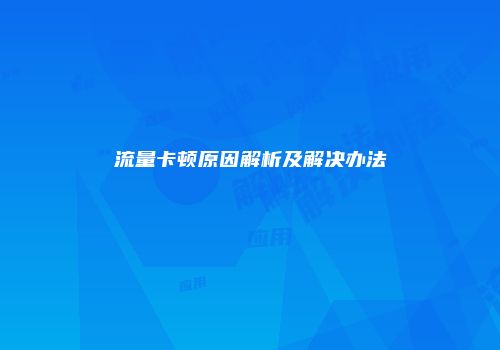 流量卡顿原因解析及解决办法
