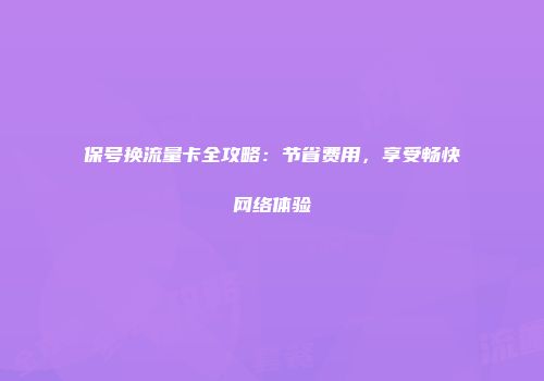 保号换流量卡全攻略：节省费用，享受畅快网络体验