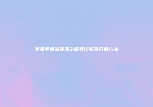 苹果手机流量漫游服务详解及开通方法