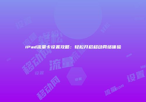 iPad流量卡设置攻略：轻松开启移动网络体验