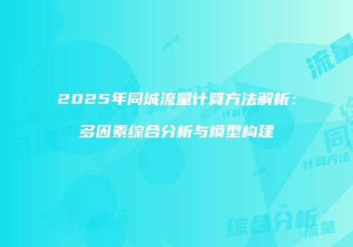 2025年同城流量计算方法解析：多因素综合分析与模型构建