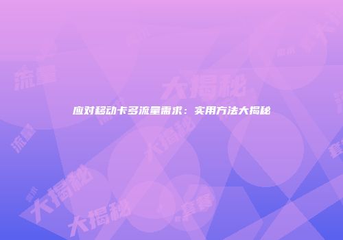 应对移动卡多流量需求：实用方法大揭秘