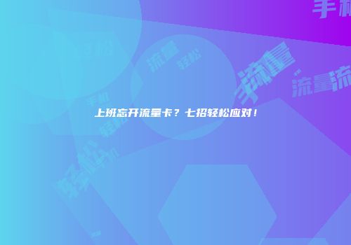 上班忘开流量卡？七招轻松应对！