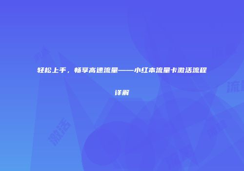 轻松上手，畅享高速流量——小红本流量卡激活流程详解