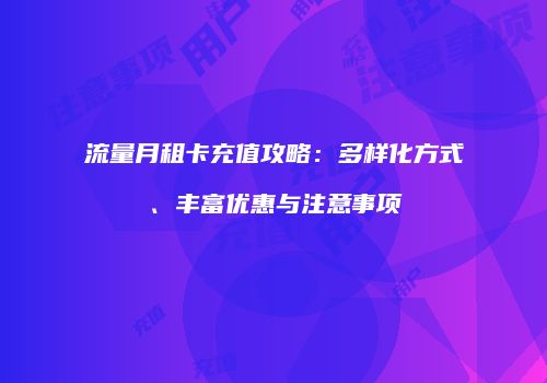 流量月租卡充值攻略：多样化方式、丰富优惠与注意事项