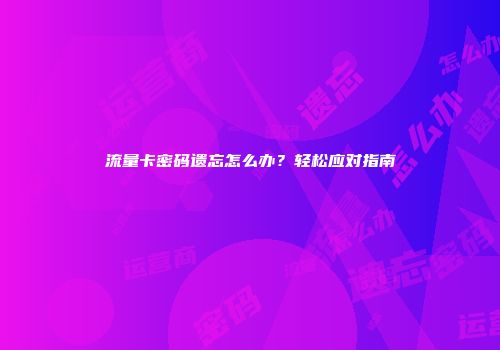 流量卡密码遗忘怎么办？轻松应对指南